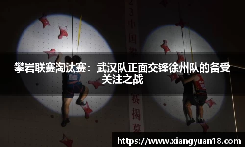 攀岩联赛淘汰赛：武汉队正面交锋徐州队的备受关注之战