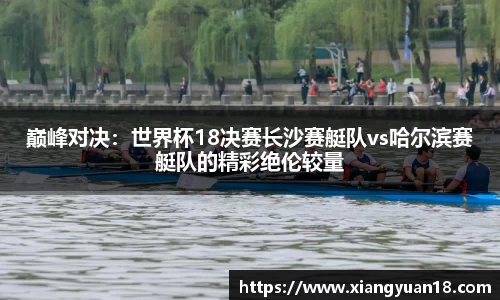 巅峰对决：世界杯18决赛长沙赛艇队vs哈尔滨赛艇队的精彩绝伦较量