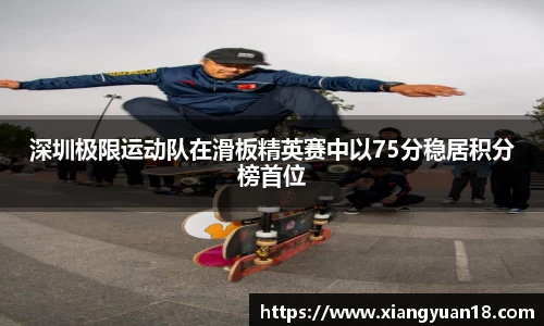 深圳极限运动队在滑板精英赛中以75分稳居积分榜首位