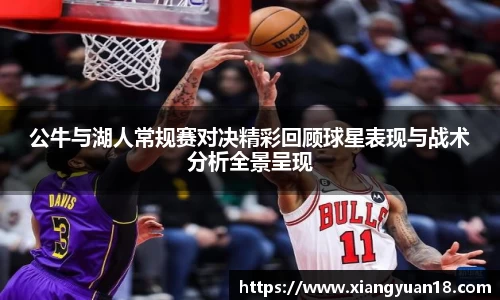 公牛与湖人常规赛对决精彩回顾球星表现与战术分析全景呈现