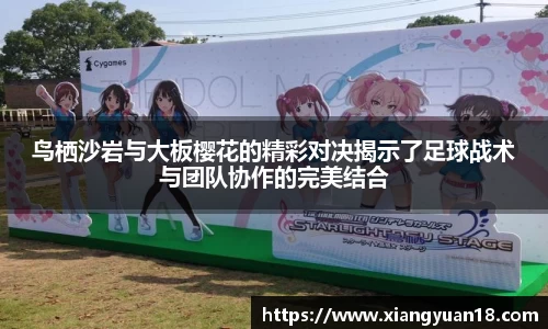 鸟栖沙岩与大板樱花的精彩对决揭示了足球战术与团队协作的完美结合