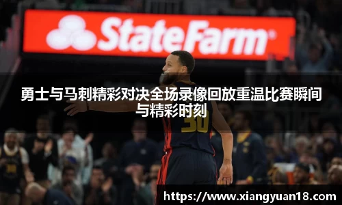 勇士与马刺精彩对决全场录像回放重温比赛瞬间与精彩时刻