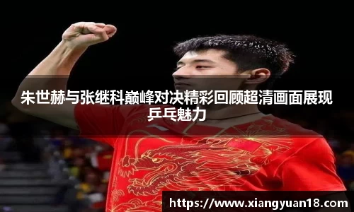 朱世赫与张继科巅峰对决精彩回顾超清画面展现乒乓魅力