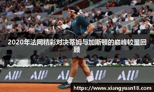 2020年法网精彩对决蒂姆与加斯顿的巅峰较量回顾