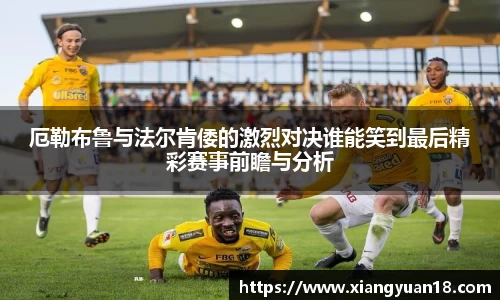 厄勒布鲁与法尔肯倭的激烈对决谁能笑到最后精彩赛事前瞻与分析